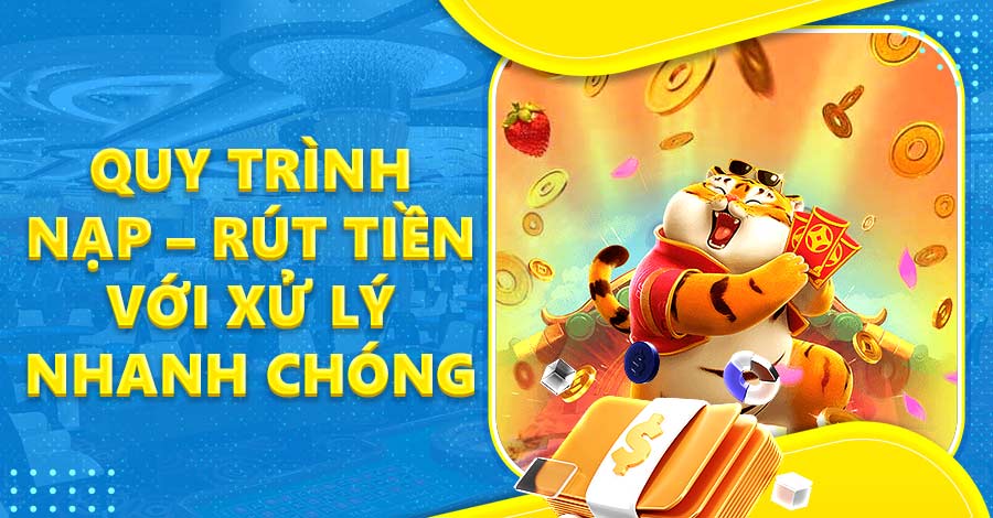 Quy trình nạp - rút tiền nhanh chóng